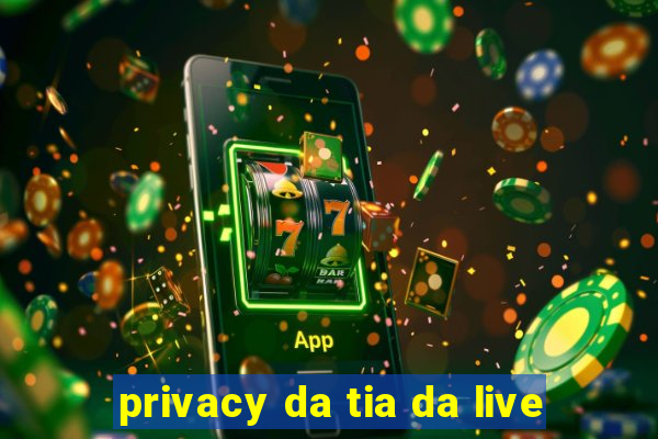 privacy da tia da live